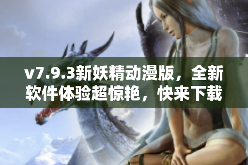 v7.9.3新妖精动漫版，全新软件体验超惊艳，快来下载体验吧！