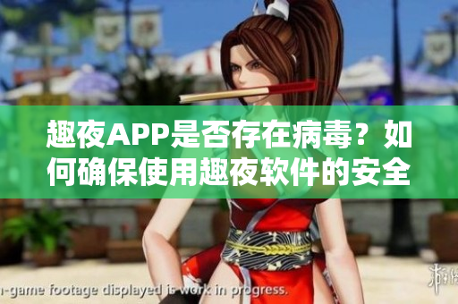 趣夜APP是否存在病毒？如何确保使用趣夜软件的安全性？