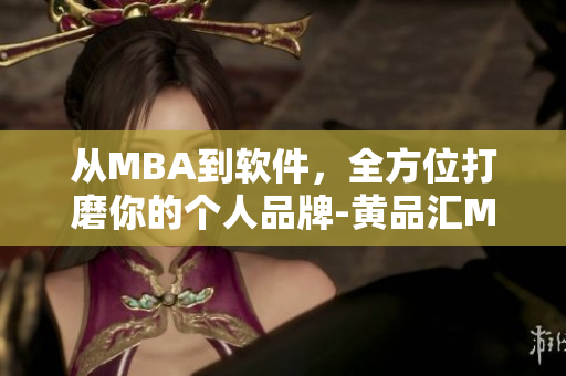 从MBA到软件，全方位打磨你的个人品牌-黄品汇MBA旧版