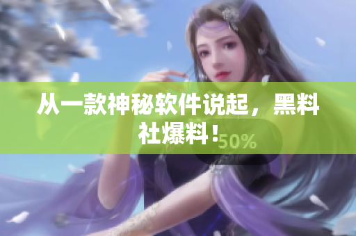 从一款神秘软件说起，黑料社爆料！