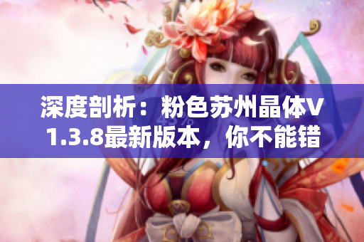 深度剖析：粉色苏州晶体V1.3.8最新版本，你不能错过！
