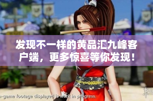 发现不一样的黄品汇九峰客户端，更多惊喜等你发现！