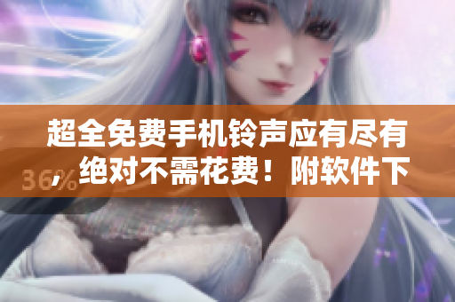 超全免费手机铃声应有尽有，绝对不需花费！附软件下载攻略！