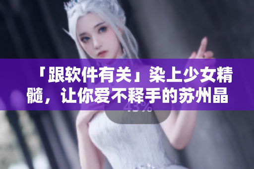 「跟软件有关」染上少女精髓，让你爱不释手的苏州晶体ABB