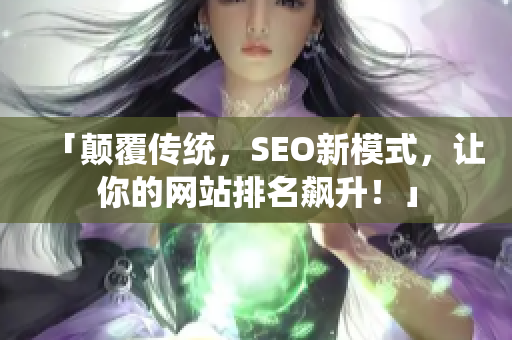 「颠覆传统，SEO新模式，让你的网站排名飙升！」