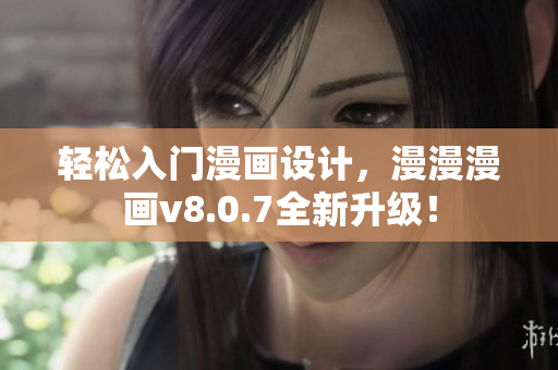 轻松入门漫画设计，漫漫漫画v8.0.7全新升级！