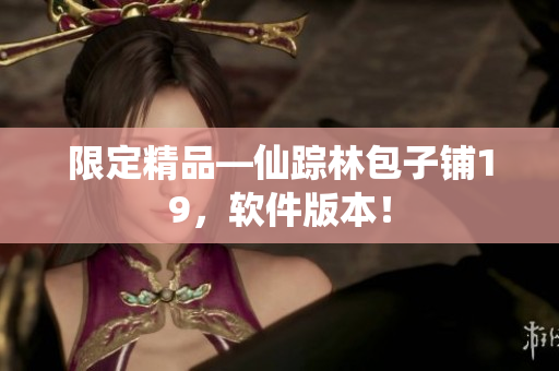 限定精品—仙踪林包子铺19，软件版本！