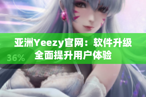 亚洲Yeezy官网：软件升级全面提升用户体验