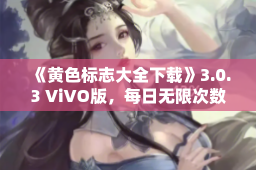 《黄色标志大全下载》3.0.3 ViVO版，每日无限次数，一键畅玩！