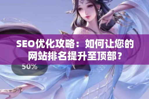 SEO优化攻略：如何让您的网站排名提升至顶部？