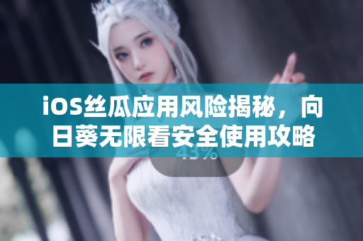 iOS丝瓜应用风险揭秘，向日葵无限看安全使用攻略