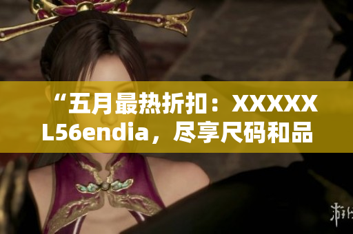 “五月最热折扣：XXXXXL56endia，尽享尺码和品质双重保障！”