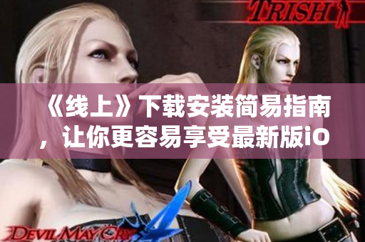 《线上》下载安装简易指南，让你更容易享受最新版iOS系统