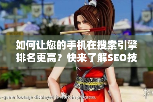 如何让您的手机在搜索引擎排名更高？快来了解SEO技巧！