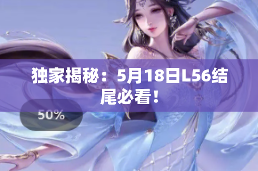 独家揭秘：5月18日L56结尾必看！