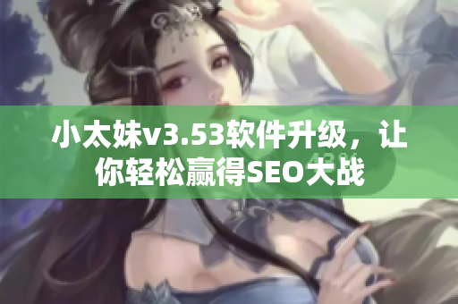 小太妹v3.53软件升级，让你轻松赢得SEO大战