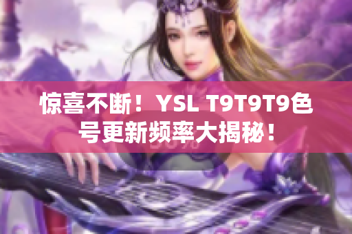 惊喜不断！YSL T9T9T9色号更新频率大揭秘！