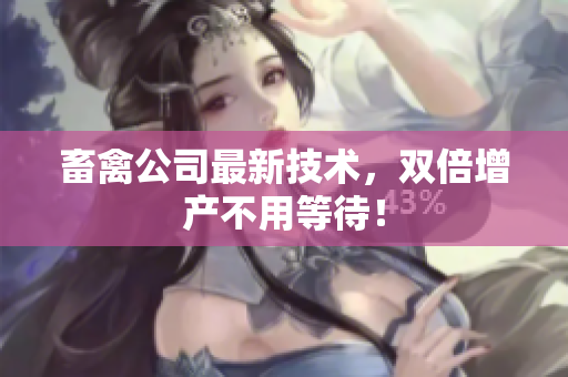 畜禽公司最新技术，双倍增产不用等待！
