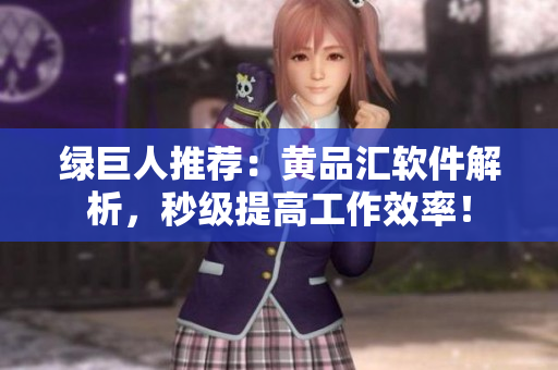 绿巨人推荐：黄品汇软件解析，秒级提高工作效率！