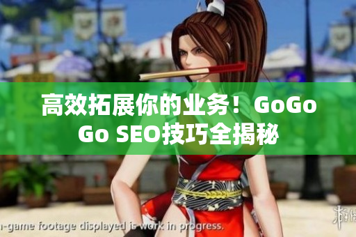 高效拓展你的业务！GoGoGo SEO技巧全揭秘