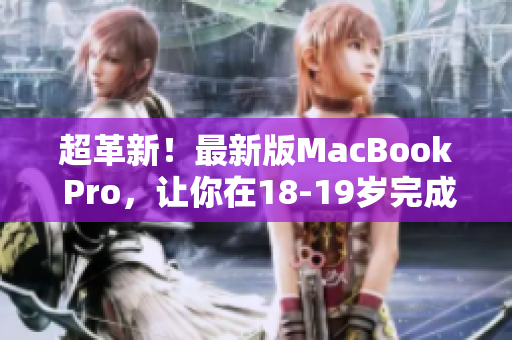 超革新！最新版MacBook Pro，让你在18-19岁完成自己的梦想