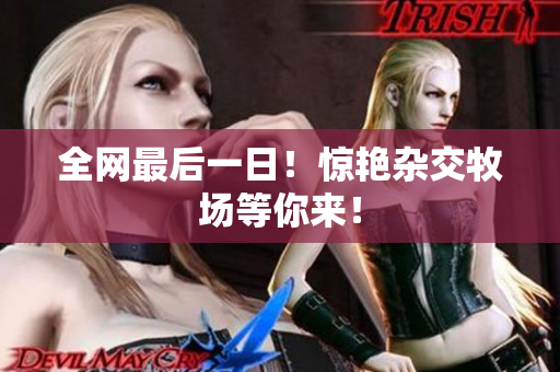 全网最后一日！惊艳杂交牧场等你来！