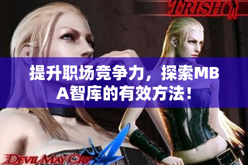 提升职场竞争力，探索MBA智库的有效方法！