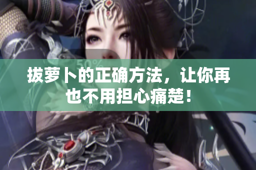拔萝卜的正确方法，让你再也不用担心痛楚！