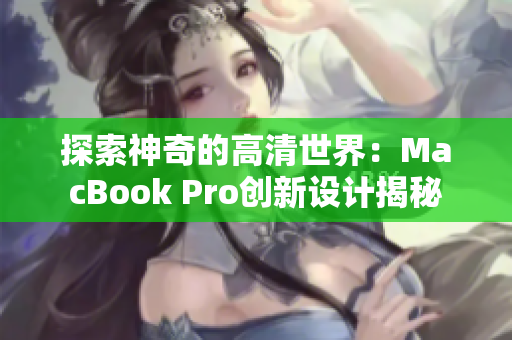 探索神奇的高清世界：MacBook Pro创新设计揭秘
