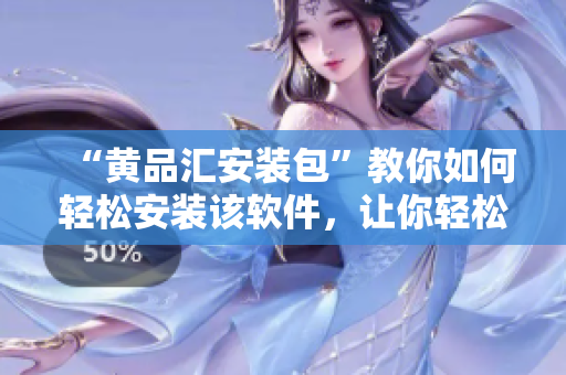 “黄品汇安装包”教你如何轻松安装该软件，让你轻松畅享其功能！