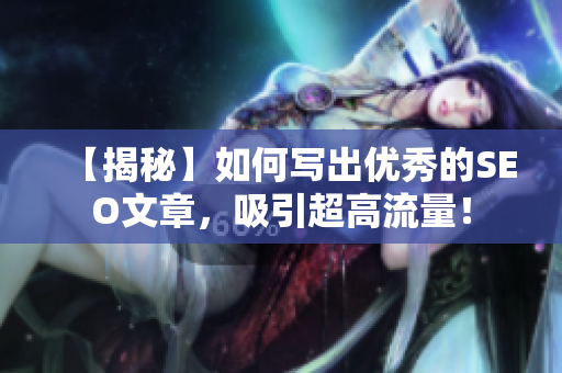 【揭秘】如何写出优秀的SEO文章，吸引超高流量！