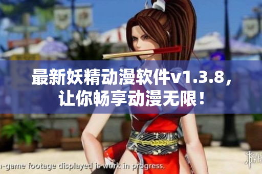 最新妖精动漫软件v1.3.8，让你畅享动漫无限！