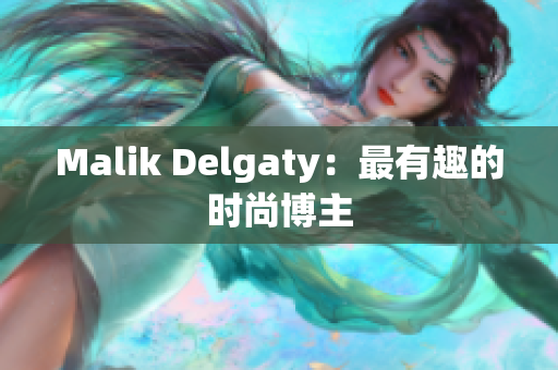 Malik Delgaty：最有趣的时尚博主