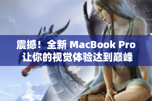震撼！全新 MacBook Pro 让你的视觉体验达到巅峰