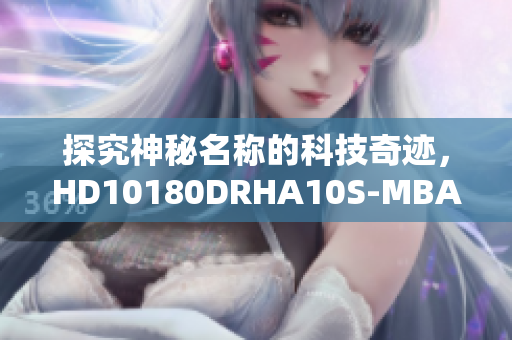 探究神秘名称的科技奇迹，HD10180DRHA10S-MBA到底是什么？