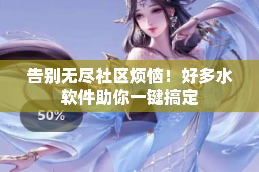 告别无尽社区烦恼！好多水软件助你一键搞定