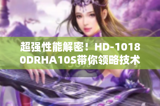 超强性能解密！HD-10180DRHA10S带你领略技术革新之美！