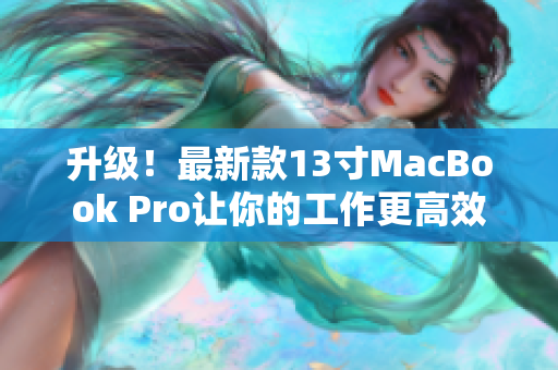 升级！最新款13寸MacBook Pro让你的工作更高效