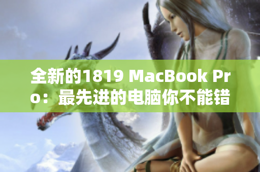 全新的1819 MacBook Pro：最先进的电脑你不能错过！