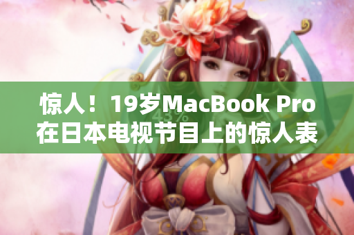 惊人！19岁MacBook Pro在日本电视节目上的惊人表现