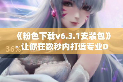 《粉色下载v6.3.1安装包》- 让你在数秒内打造专业Diy软件
