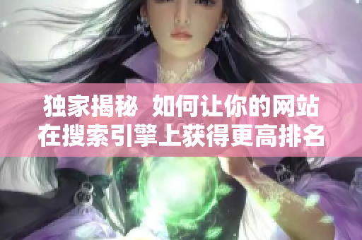 独家揭秘  如何让你的网站在搜索引擎上获得更高排名？