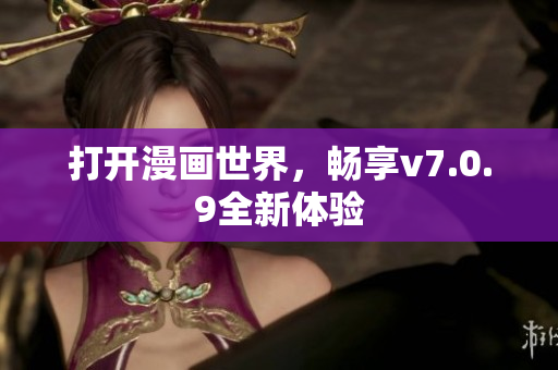 打开漫画世界，畅享v7.0.9全新体验