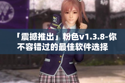 「震撼推出」粉色v1.3.8-你不容错过的最佳软件选择