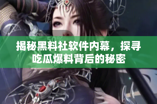 揭秘黑料社软件内幕，探寻吃瓜爆料背后的秘密