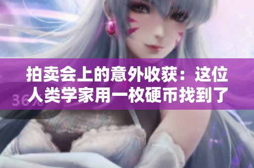 拍卖会上的意外收获：这位人类学家用一枚硬币找到了失落的万物起源论稿件