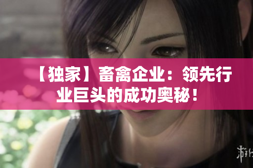 【独家】畜禽企业：领先行业巨头的成功奥秘！