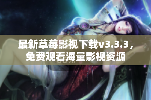 最新草莓影视下载v3.3.3，免费观看海量影视资源