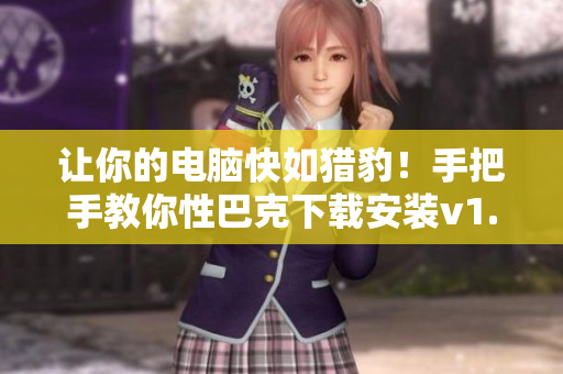 让你的电脑快如猎豹！手把手教你性巴克下载安装v1.0.9