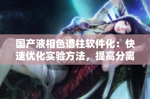 国产液相色谱柱软件化：快速优化实验方法，提高分离效率